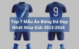 mẫu áo bóng đá đẹp nhất mùa giải 2023-2024